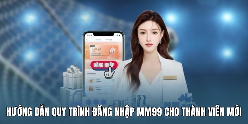 huong-dan-quy-trinh-dang-nhap-mm99-cho-thanh-vien-moi
