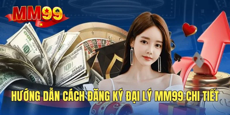 Đại Lý MM99 - Cơ Hội Kinh Doanh KHÔNG Rủi Ro Cho Bet Thủ 8 huong-dan-dang-ky-tai-khoan-dai-ly-chi-tiet