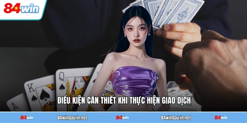 Rút Tiền 84WIN - Hướng Dẫn Chi Tiết Từ A Đến Z 4 dieu-kien-can-thiet-khi-thuc-hien-giao-dich