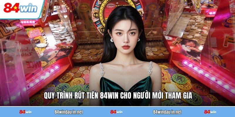 Rút Tiền 84WIN - Hướng Dẫn Chi Tiết Từ A Đến Z 1 quy-trinh-rut-tien-84win-cho-nguoi-moi-tham-gia