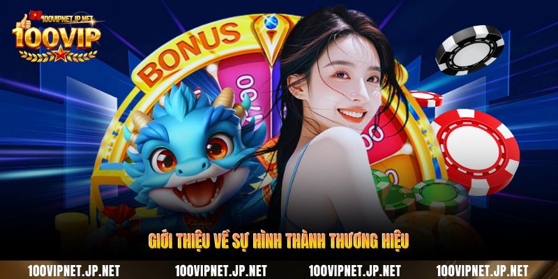 Giới Thiệu 100VIP - Không Gian Giải Trí Cho Người Hiện Đại 2 gioi-thieu-ve-su-hinh-thanh-thuong-hieu