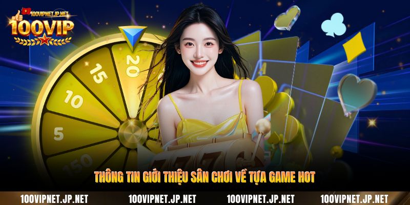 Giới Thiệu 100VIP - Không Gian Giải Trí Cho Người Hiện Đại 3 thong-tin-gioi-thieu-san-choi-ve-tua-game-hot